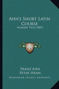 Cover image for Ahn's Short Latin Course: Number Two (1883)