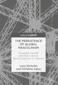 Cover image for The Persistence of Global Masculinism: Discourse, Gender and Neo-Colonial Re-Articulations of Violence