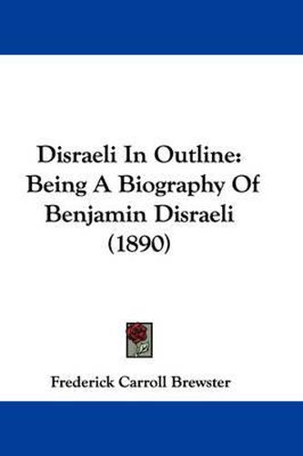 Cover image for Disraeli in Outline: Being a Biography of Benjamin Disraeli (1890)