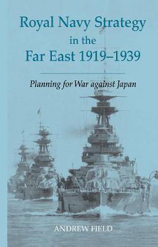 Cover image for Royal Navy Strategy in the Far East 1919-1939: Planning for War Against Japan