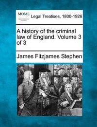 Cover image for A history of the criminal law of England. Volume 3 of 3