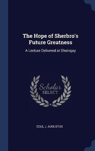 Cover image for The Hope of Sherbro's Future Greatness: A Lecture Delivered at Shaingay
