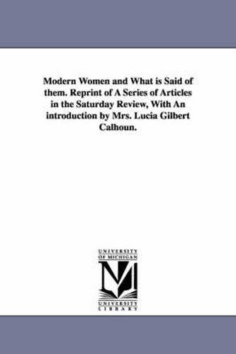 Modern Women and What Is Said of Them. Reprint of a Series of Articles in the Saturday Review, with an Introduction by Mrs. Lucia Gilbert Calhoun.