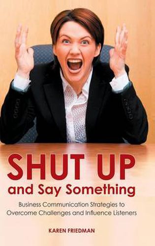 Cover image for Shut Up and Say Something: Business Communication Strategies to Overcome Challenges and Influence Listeners