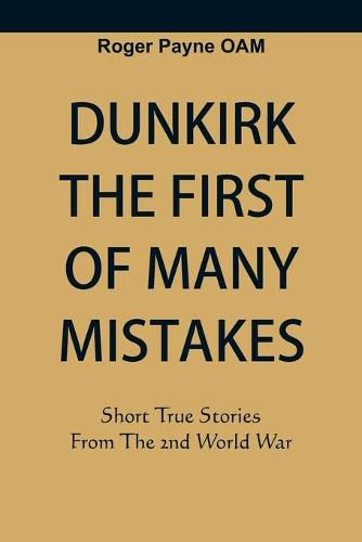 Cover image for Dunkirk The First of Many Mistakes: True Stories from the Second World War