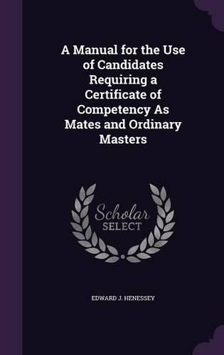 Cover image for A Manual for the Use of Candidates Requiring a Certificate of Competency as Mates and Ordinary Masters