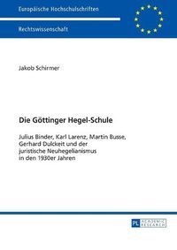 Cover image for Die Goettinger Hegel-Schule: Julius Binder, Karl Larenz, Martin Busse, Gerhard Dulckeit Und Der Juristische Neuhegelianismus in Den 1930er-Jahren