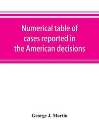 Cover image for Numerical table of cases reported in the American decisions, American reports, and American state reports: with references to monographic notes