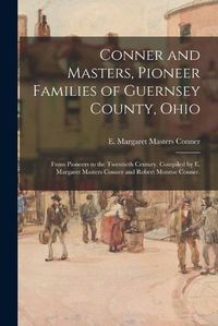 Cover image for Conner and Masters, Pioneer Families of Guernsey County, Ohio; From Pioneers to the Twentieth Century. Compiled by E. Margaret Masters Conner and Robert Monroe Conner.