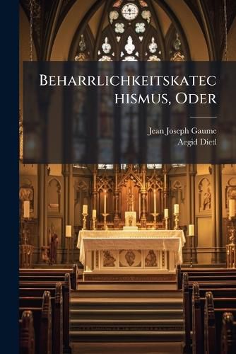 Cover image for Beharrlichkeitskatechismus, Oder: Katechismus Der Christkatholischen Lehre: Ausf Hrliche Darstellung Der Christlichen Religion Von Anbeginn Der Welt Bis Auf Unsre Tage