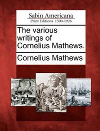 Cover image for The Various Writings of Cornelius Mathews.