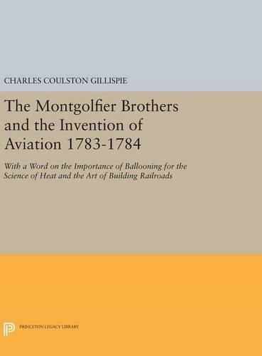 The Montgolfier Brothers and the Invention of Aviation 1783-1784: With a Word on the Importance of Ballooning for the Science of Heat and the Art of Building Railroads