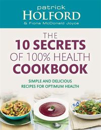 Cover image for The 10 Secrets Of 100% Health Cookbook: Simple and delicious recipes for optimum health