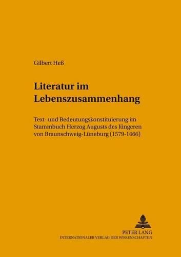 Cover image for Literatur Im Lebenszusammenhang: Text- Und Bedeutungskonstituierung Im Stammbuch Herzog Augusts Des Juengeren Von Braunschweig-Lueneburg (1579-1666)