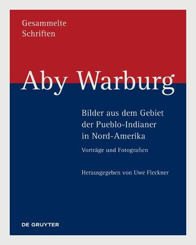 Aby Warburg - Bilder aus dem Gebiet der Pueblo-Indianer in Nord-Amerika: Vortrage und Fotografien