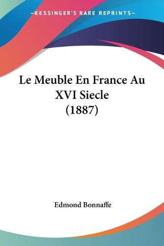 Cover image for Le Meuble En France Au XVI Siecle (1887)