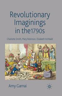 Cover image for Revolutionary Imaginings in the 1790s: Charlotte Smith, Mary Robinson, Elizabeth Inchbald