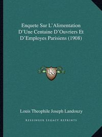 Cover image for Enquete Sur L'Alimentation D'Une Centaine D'Ouvriers Et D'Employes Parisiens (1908)