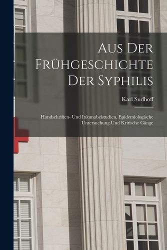 Cover image for Aus Der Fruehgeschichte Der Syphilis; Handschriften- Und Inkunabelstudien, Epidemiologische Untersuchung Und Kritische Gaenge