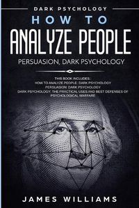 Cover image for How to Analyze People: Persuasion, and Dark Psychology - 3 Books in 1 - How to Recognize The Signs Of a Toxic Person Manipulating You, and The Best Defense Against It