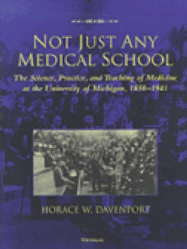 Cover image for Not Just Any Medical School: The Science, Practice and Teaching of Medicine at the University of Michigan, 1850-1941