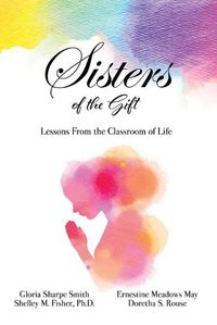 Cover image for Sisters of the Gift: by Gloria Sharpe Smith, Shelley M. Fisher, Ph.D., Ernestine Meadows May and Doretha S. Rouse