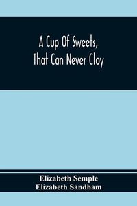 Cover image for A Cup Of Sweets, That Can Never Cloy: Or, Delightful Tales For Good Children