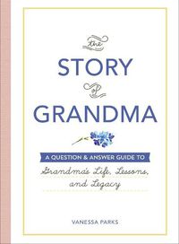 Cover image for The Story of Grandma: A Question & Answer Guide to Grandma's Life, Lessons, and Legacy