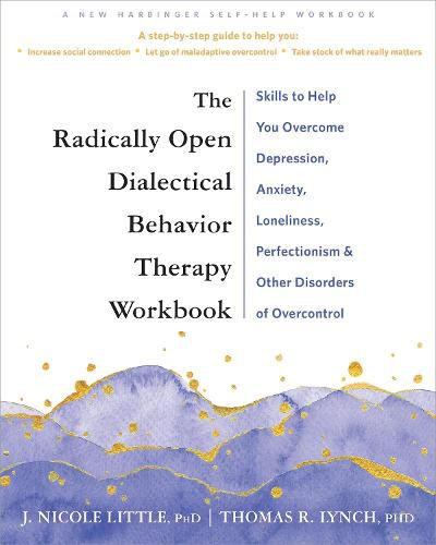 Cover image for The Radically Open Dialectical Behavior Therapy Workbook: Skills to Help You Overcome Depression, Anxiety, Loneliness, Perfectionism, and Other Disorders of Overcontrol