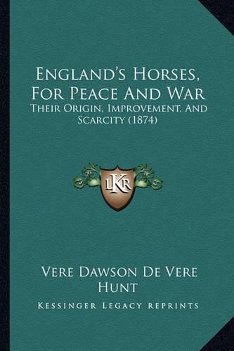 Cover image for England's Horses, for Peace and War: Their Origin, Improvement, and Scarcity (1874)