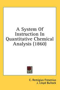 Cover image for A System of Instruction in Quantitative Chemical Analysis (1860)