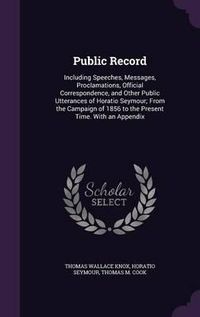 Cover image for Public Record: Including Speeches, Messages, Proclamations, Official Correspondence, and Other Public Utterances of Horatio Seymour; From the Campaign of 1856 to the Present Time. with an Appendix