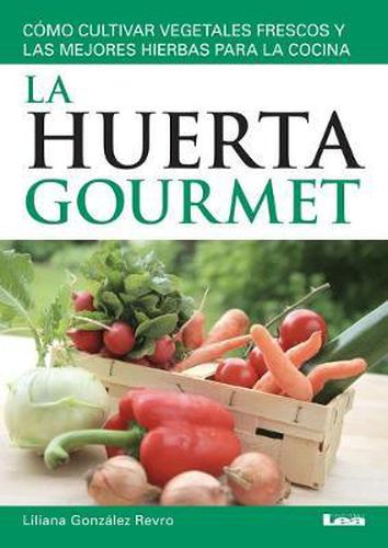 La Huerta Gourmet: Como Cultivar Vegetales Frescos Y Las Mejores Hierbas Para La Cocina