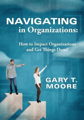 Navigating in Organizations: How to Impact Organizations and Get Things Done!