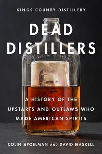 Cover image for Dead Distillers: A History of the Upstarts and Outlaws Who Made American Spirits
