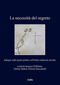 Cover image for La Necessita del Segreto: Indagini Sullo Spazio Politico Nell'italia Medievale Ed Oltre