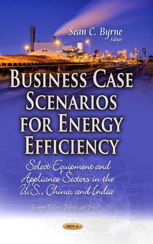 Cover image for Business Case Scenarios for Energy Efficiency: Select Equipment & Appliance Sectors in the U.S., China & India