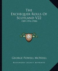 Cover image for The Exchequer Rolls of Scotland V22 the Exchequer Rolls of Scotland V22: 1589-1594 (1908) 1589-1594 (1908)