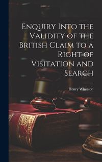 Cover image for Enquiry Into the Validity of the British Claim to a Right of Visitation and Search