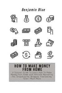 Cover image for How to Make Money from Home: A Survival Guide To Learn How To Make Money From Home With Affiliate Marketing, Fba, Dropshipping, Blogging, Freelancing, Forex +Much More