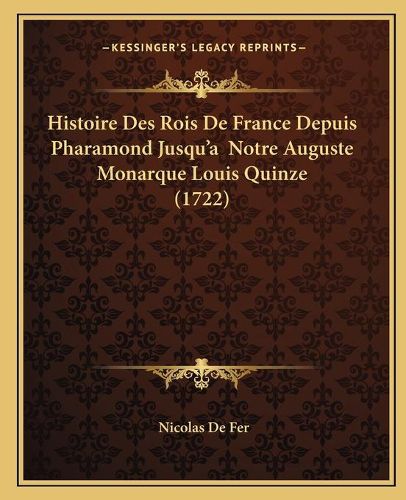 Histoire Des Rois de France Depuis Pharamond Jusqu'a Notre Auguste Monarque Louis Quinze (1722)