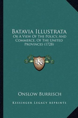 Cover image for Batavia Illustrata: Or a View of the Policy, and Commerce, of the United Provinces (1728)