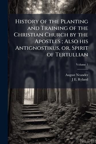 Cover image for History of the Planting and Training of the Christian Church by the Apostles; Also His Antignostikus, Or, Spirit of Tertullian