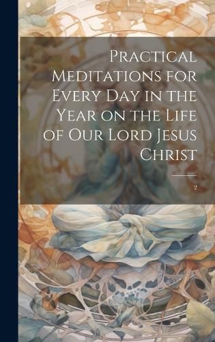 Practical Meditations for Every day in the Year on the Life of Our Lord Jesus Christ