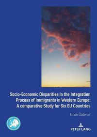 Cover image for Socio-Economic Disparities in the Integration Process of Immigrants in Western Europe: A Comparative Study for Six EU Countries