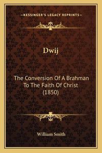 Cover image for Dwij: The Conversion of a Brahman to the Faith of Christ (1850)