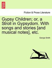 Cover image for Gypsy Children; Or, a Stroll in Gypsydom. with Songs and Stories [And Musical Notes], Etc.