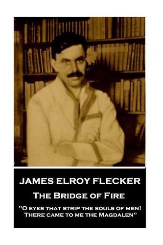 James Elroy Flecker - The Bridge of Fire: O eyes that strip the souls of men! There came to me the Magdalen