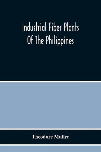 Cover image for Industrial Fiber Plants Of The Philippines; A Description Of The Chief Industrial Fiber Plants Of The Philippines, Their Distribution, Method Of Preparation, And Uses