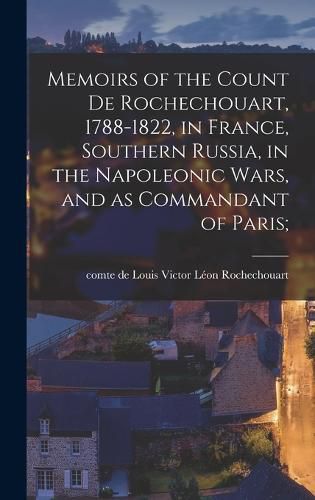 Memoirs of the Count de Rochechouart, 1788-1822, in France, Southern Russia, in the Napoleonic Wars, and as Commandant of Paris;